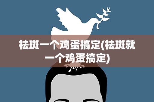 祛斑一个鸡蛋搞定(祛斑就一个鸡蛋搞定)
