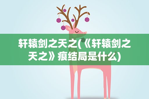 轩辕剑之天之(《轩辕剑之天之》痕结局是什么)