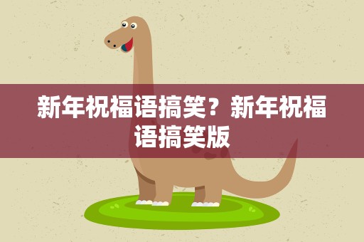 新年祝福语搞笑？新年祝福语搞笑版