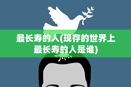 最长寿的人(现存的世界上最长寿的人是谁)