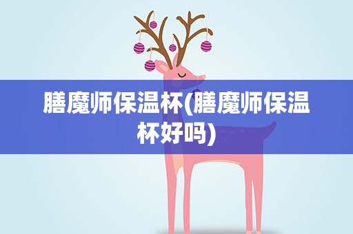 膳魔师保温杯(膳魔师保温杯好吗)