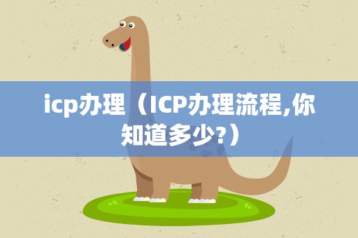 icp办理（ICP办理流程,你知道多少?）