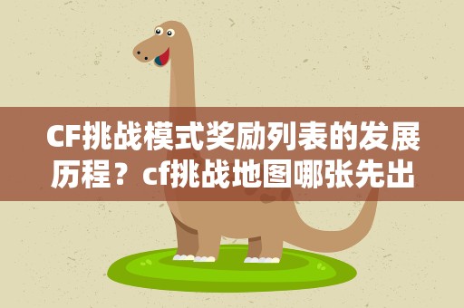 CF挑战模式奖励列表的发展历程？cf挑战地图哪张先出的,按顺序依次写出来