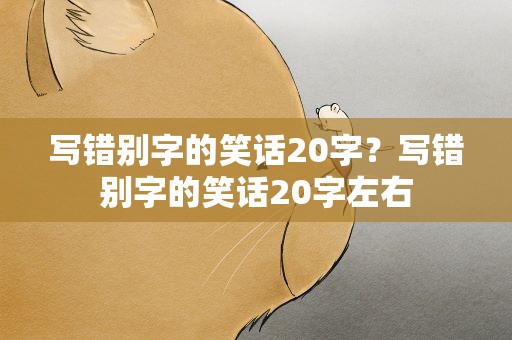 写错别字的笑话20字？写错别字的笑话20字左右