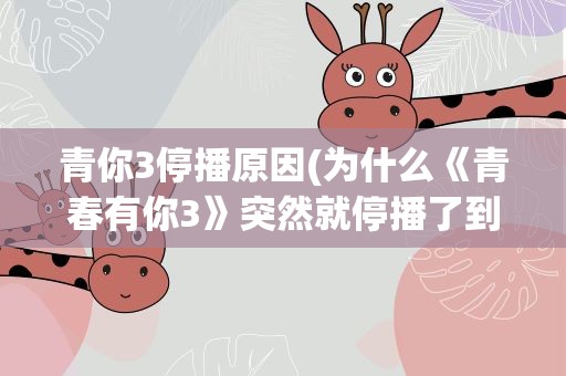 青你3停播原因(为什么《青春有你3》突然就停播了到底发生了什么事情)