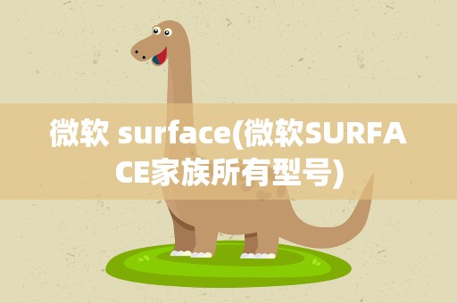 微软 surface(微软SURFACE家族所有型号)