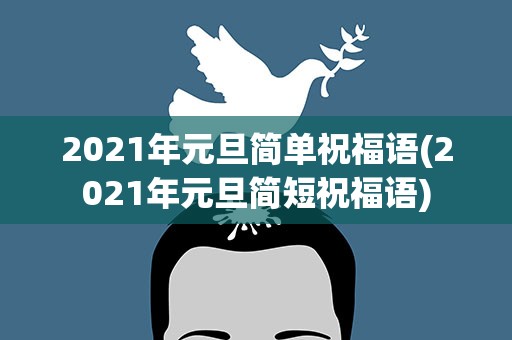 2021年元旦简单祝福语(2021年元旦简短祝福语)