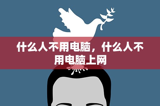 什么人不用电脑，什么人不用电脑上网