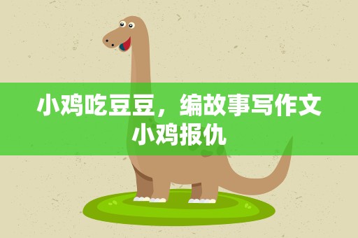 小鸡吃豆豆，编故事写作文小鸡报仇