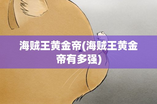 海贼王黄金帝(海贼王黄金帝有多强)