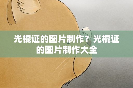 光棍证的图片制作？光棍证的图片制作大全