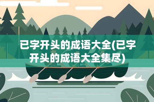 已字开头的成语大全(已字开头的成语大全集尽)