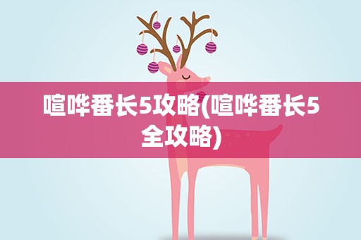喧哗番长5攻略(喧哗番长5全攻略)
