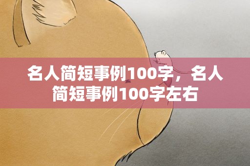 名人简短事例100字，名人简短事例100字左右