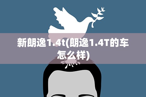 新朗逸1.4t(朗逸1.4T的车怎么样)
