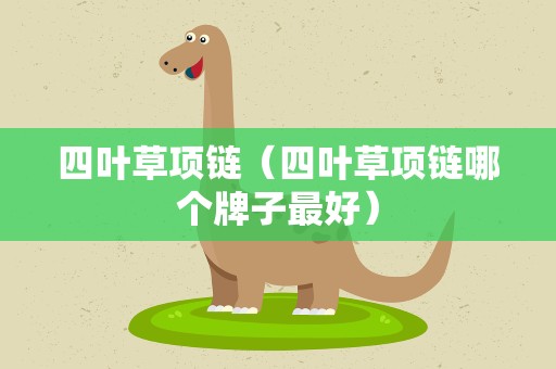 四叶草项链（四叶草项链哪个牌子最好）