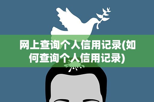 网上查询个人信用记录(如何查询个人信用记录)