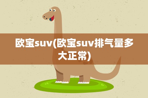 欧宝suv(欧宝suv排气量多大正常)