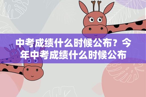 中考成绩什么时候公布？今年中考成绩什么时候公布