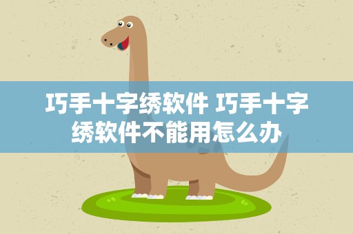 巧手十字绣软件 巧手十字绣软件不能用怎么办