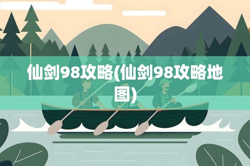 仙剑98攻略(仙剑98攻略地图)