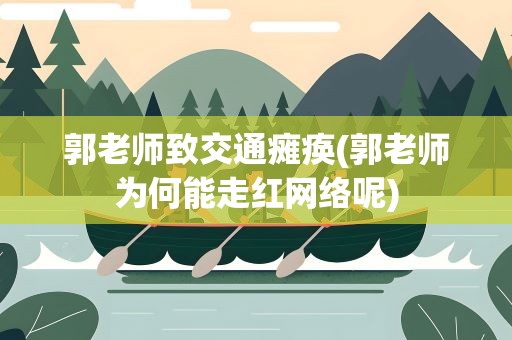 郭老师致交通瘫痪(郭老师为何能走红网络呢)