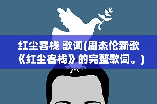 红尘客栈 歌词(周杰伦新歌《红尘客栈》的完整歌词。)