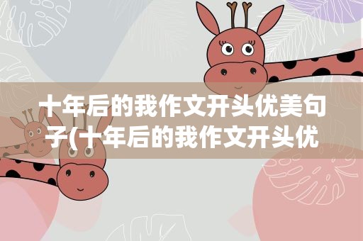 十年后的我作文开头优美句子(十年后的我作文开头优美句子作家)