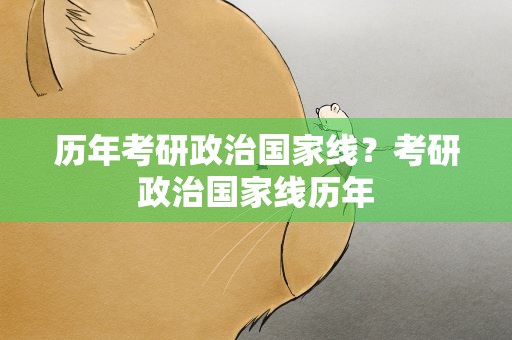 历年考研政治国家线？考研政治国家线历年