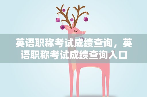英语职称考试成绩查询，英语职称考试成绩查询入口