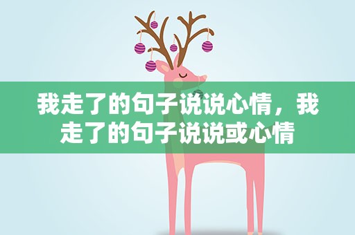我走了的句子说说心情，我走了的句子说说或心情