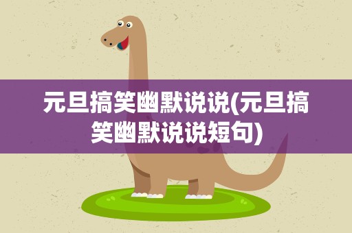 元旦搞笑幽默说说(元旦搞笑幽默说说短句)