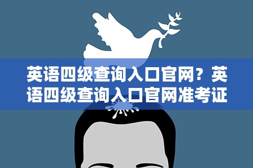 英语四级查询入口官网？英语四级查询入口官网准考证