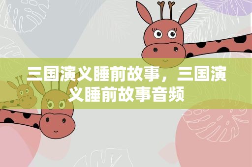 三国演义睡前故事，三国演义睡前故事音频