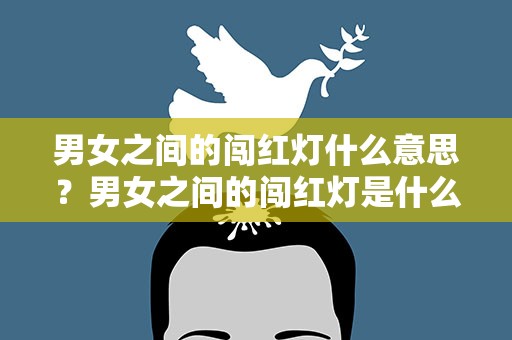 男女之间的闯红灯什么意思？男女之间的闯红灯是什么意思