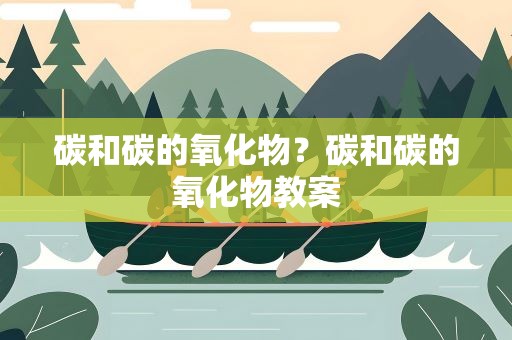 碳和碳的氧化物？碳和碳的氧化物教案
