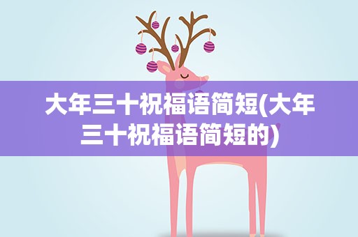 大年三十祝福语简短(大年三十祝福语简短的)