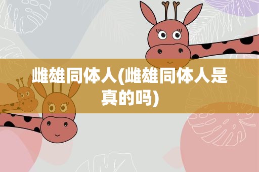 雌雄同体人(雌雄同体人是真的吗)