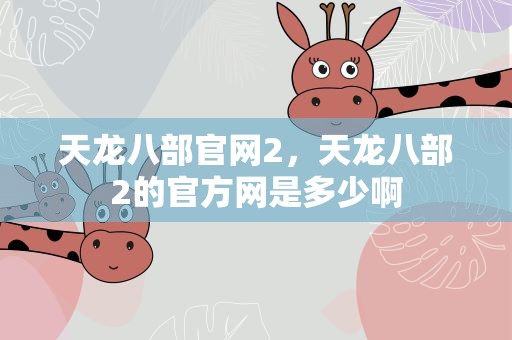 天龙八部官网2，天龙八部2的官方网是多少啊