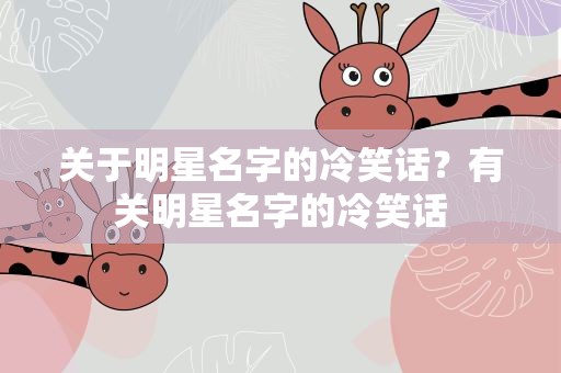 关于明星名字的冷笑话？有关明星名字的冷笑话