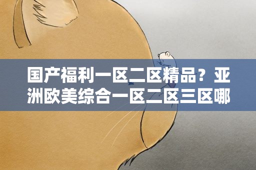 国产福利一区二区精品？亚洲欧美综合一区二区三区哪里有
