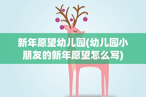 新年愿望幼儿园(幼儿园小朋友的新年愿望怎么写)
