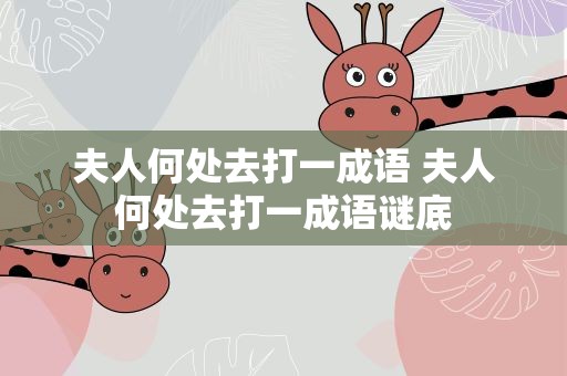夫人何处去打一成语 夫人何处去打一成语谜底