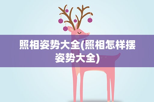 照相姿势大全(照相怎样摆姿势大全)