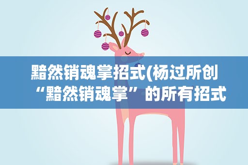 黯然销魂掌招式(杨过所创“黯然销魂掌”的所有招式名称是什么)