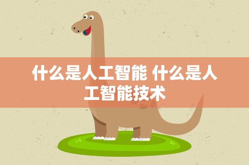 什么是人工智能 什么是人工智能技术