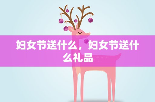 妇女节送什么，妇女节送什么礼品