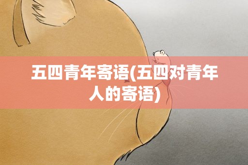 五四青年寄语(五四对青年人的寄语)