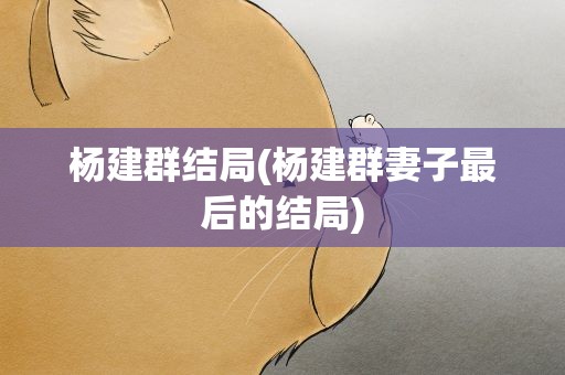 杨建群结局(杨建群妻子最后的结局)