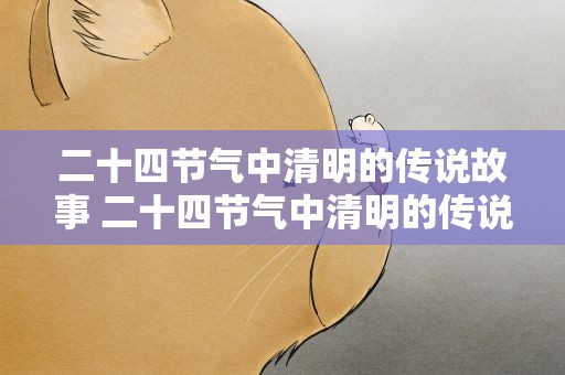 二十四节气中清明的传说故事 二十四节气中清明的传说故事有哪些
